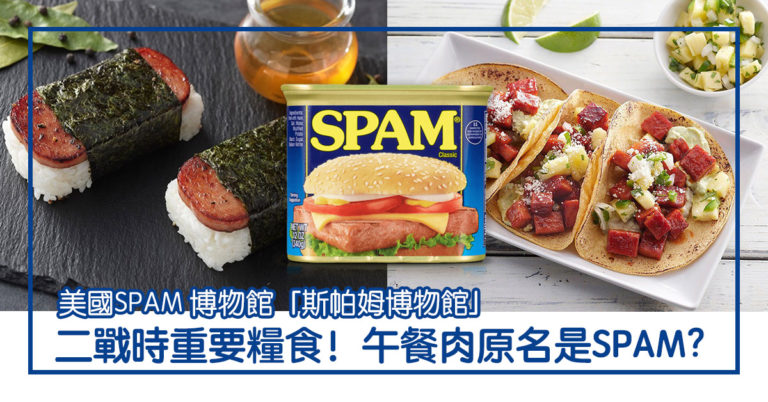午餐肉Luncheon Meat 原名是SPAM? 二戰時重要糧食 美國還有SPAM 博物館；與Spam mail 竟然有關係？